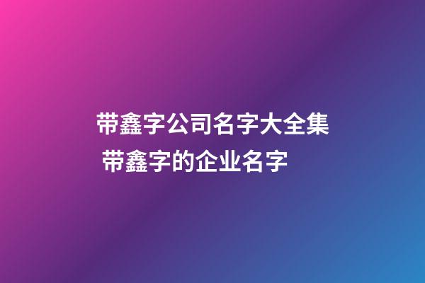 带鑫字公司名字大全集 带鑫字的企业名字-第1张-公司起名-玄机派